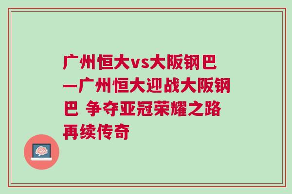 廣州恒大vs大阪鋼巴—廣州恒大迎戰大阪鋼巴 爭奪亞冠榮耀之路再續傳奇