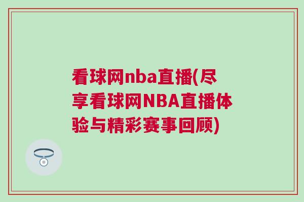 看球網nba直播(盡享看球網NBA直播體驗與精彩賽事回顧)