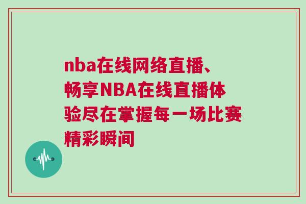 nba在線網(wǎng)絡(luò)直播、暢享NBA在線直播體驗(yàn)盡在掌握每一場比賽精彩瞬間