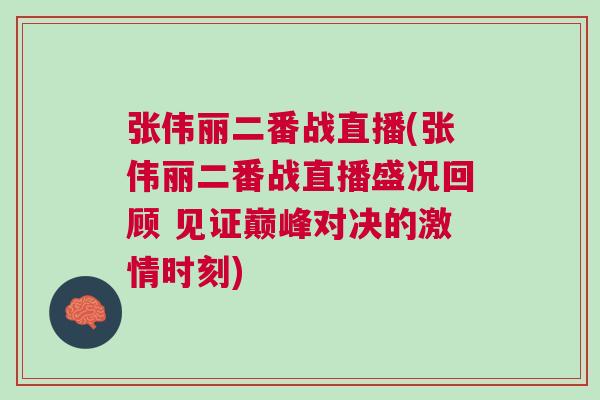 張偉麗二番戰直播(張偉麗二番戰直播盛況回顧 見證巔峰對決的激情時刻)