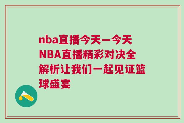 nba直播今天—今天NBA直播精彩對決全解析讓我們一起見證籃球盛宴