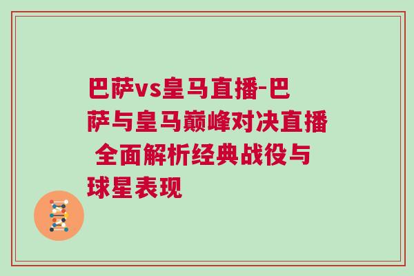 巴薩vs皇馬直播-巴薩與皇馬巔峰對決直播 全面解析經(jīng)典戰(zhàn)役與球星表現(xiàn)