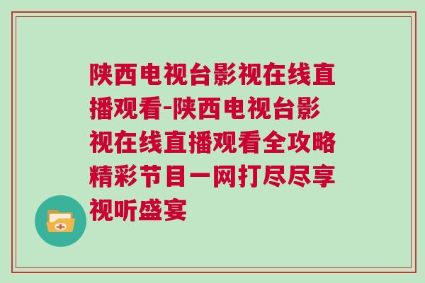 陜西電視臺影視在線直播觀看-陜西電視臺影視在線直播觀看全攻略精彩節目一網打盡盡享視聽盛宴