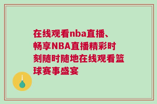 在線觀看nba直播、暢享NBA直播精彩時刻隨時隨地在線觀看籃球賽事盛宴