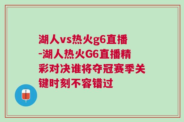 湖人vs熱火g6直播-湖人熱火G6直播精彩對決誰將奪冠賽季關(guān)鍵時刻不容錯過