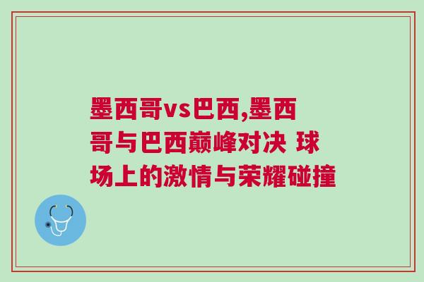墨西哥vs巴西,墨西哥與巴西巔峰對決 球場上的激情與榮耀碰撞