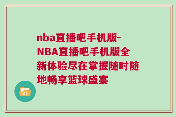 nba直播吧手機(jī)版-NBA直播吧手機(jī)版全新體驗(yàn)盡在掌握隨時(shí)隨地暢享籃球盛宴