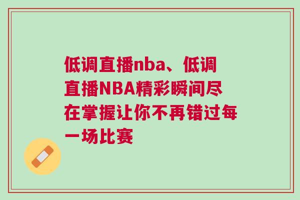 低調(diào)直播nba、低調(diào)直播NBA精彩瞬間盡在掌握讓你不再錯過每一場比賽 低調(diào)直播nba、低調(diào)直播NBA精彩瞬間盡在掌握讓你不再錯過每一場比賽