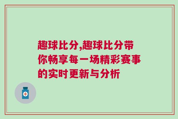 趣球比分,趣球比分帶你暢享每一場精彩賽事的實時更新與分析
