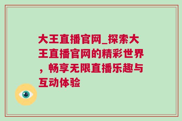大王直播官網(wǎng)_探索大王直播官網(wǎng)的精彩世界,暢享無限直播樂趣與互動體驗 大王直播官網(wǎng)_探索大王直播官網(wǎng)的精彩世界,暢享無限直播樂趣與互動體驗
