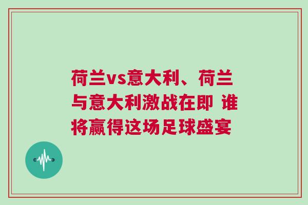 荷蘭vs意大利、荷蘭與意大利激戰在即 誰將贏得這場足球盛宴