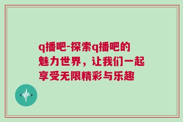 q播吧-探索q播吧的魅力世界，讓我們一起享受無限精彩與樂趣