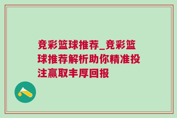 競彩籃球推薦_競彩籃球推薦解析助你精準投注贏取豐厚回報