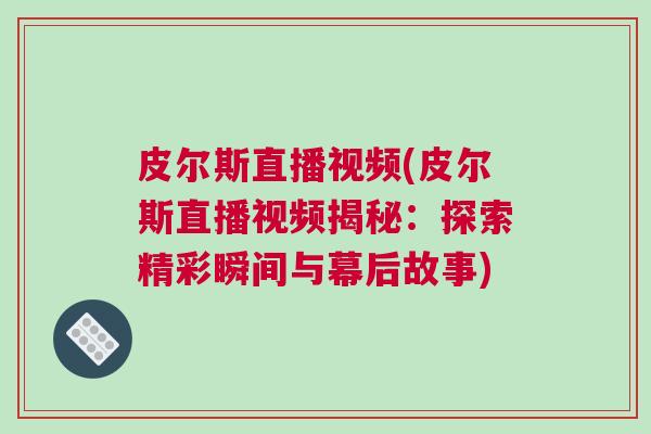 皮爾斯直播視頻(皮爾斯直播視頻揭秘：探索精彩瞬間與幕后故事)