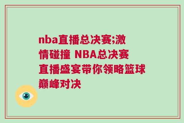 nba直播總決賽;激情碰撞 NBA總決賽直播盛宴帶你領略籃球巔峰對決