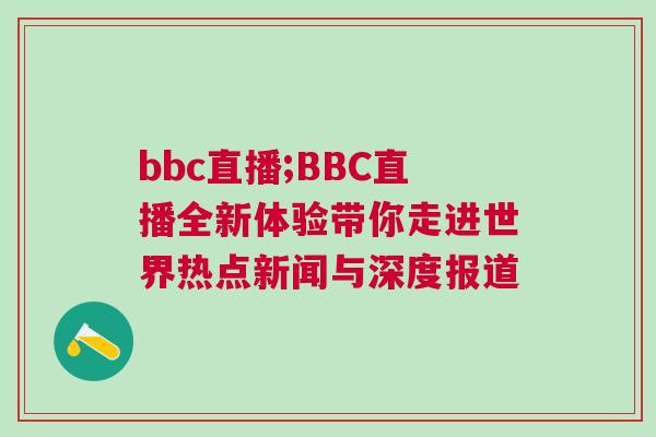 bbc直播;BBC直播全新體驗(yàn)帶你走進(jìn)世界熱點(diǎn)新聞與深度報(bào)道