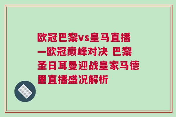 歐冠巴黎vs皇馬直播—?dú)W冠巔峰對(duì)決 巴黎圣日耳曼迎戰(zhàn)皇家馬德里直播盛況解析 歐冠巴黎vs皇馬直播—?dú)W冠巔峰對(duì)決 巴黎圣日耳曼迎戰(zhàn)皇家馬德里直播盛況解析