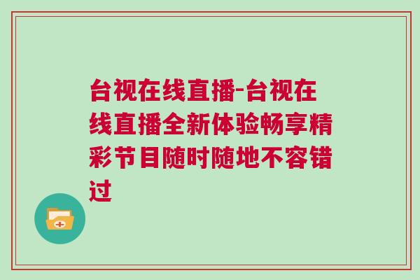 臺視在線直播-臺視在線直播全新體驗暢享精彩節目隨時隨地不容錯過