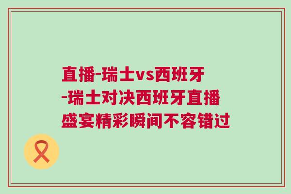 直播-瑞士vs西班牙-瑞士對決西班牙直播盛宴精彩瞬間不容錯過