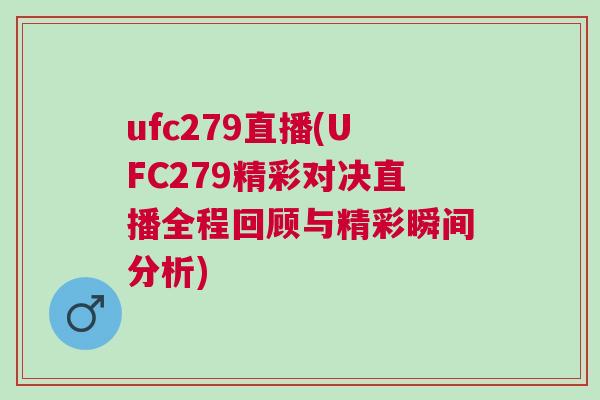 ufc279直播(UFC279精彩對決直播全程回顧與精彩瞬間分析) ufc279直播(UFC279精彩對決直播全程回顧與精彩瞬間分析)