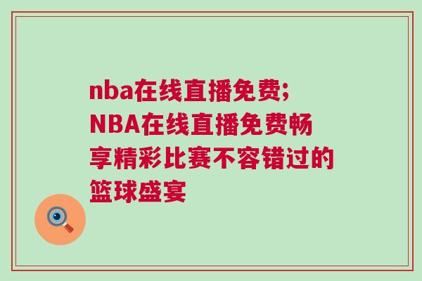 nba在線直播免費(fèi);NBA在線直播免費(fèi)暢享精彩比賽不容錯(cuò)過(guò)的籃球盛宴