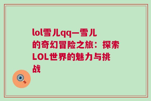 lol雪兒qq—雪兒的奇幻冒險之旅：探索LOL世界的魅力與挑戰