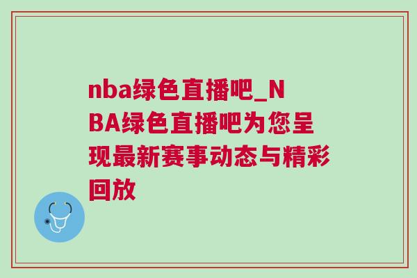 nba綠色直播吧_NBA綠色直播吧為您呈現(xiàn)最新賽事動(dòng)態(tài)與精彩回放 nba綠色直播吧_NBA綠色直播吧為您呈現(xiàn)最新賽事動(dòng)態(tài)與精彩回放