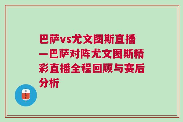 巴薩vs尤文圖斯直播—巴薩對陣尤文圖斯精彩直播全程回顧與賽后分析