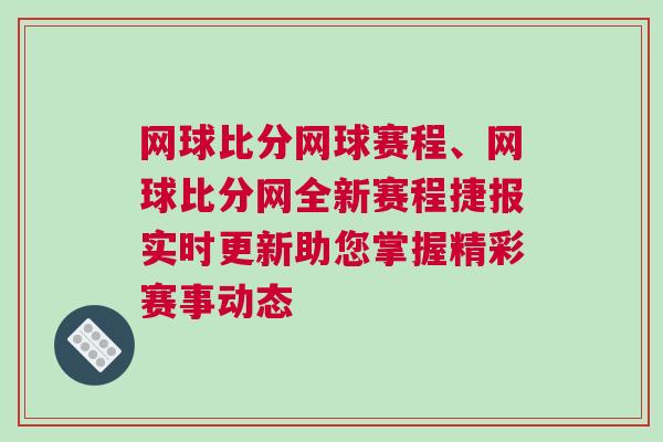 網球比分網球賽程、網球比分網全新賽程捷報實時更新助您掌握精彩賽事動態