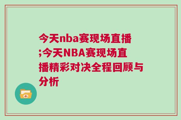 今天nba賽現場直播;今天NBA賽現場直播精彩對決全程回顧與分析