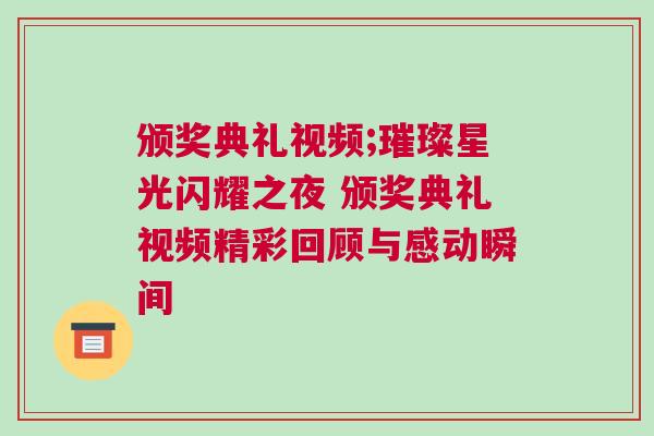 頒獎(jiǎng)典禮視頻;璀璨星光閃耀之夜 頒獎(jiǎng)典禮視頻精彩回顧與感動(dòng)瞬間