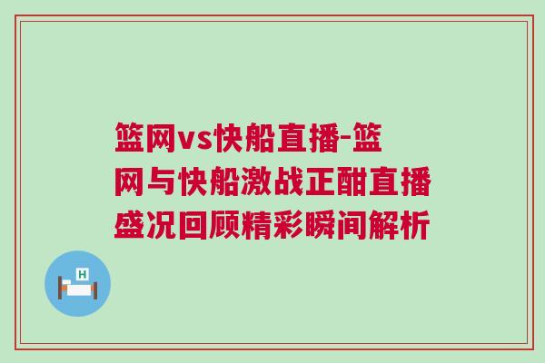 籃網vs快船直播-籃網與快船激戰正酣直播盛況回顧精彩瞬間解析