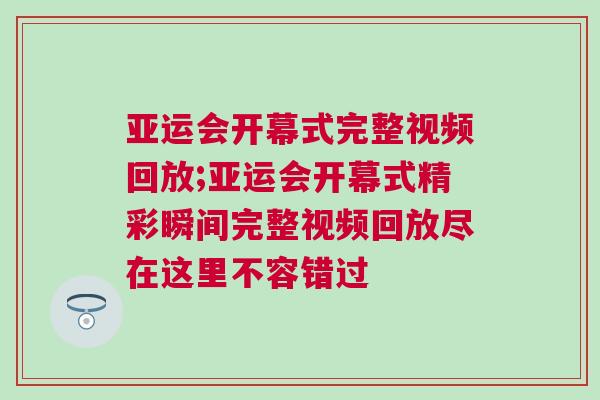 亞運會開幕式完整視頻回放;亞運會開幕式精彩瞬間完整視頻回放盡在這里不容錯過