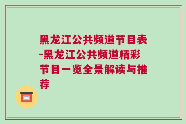 黑龍江公共頻道節(jié)目表-黑龍江公共頻道精彩節(jié)目一覽全景解讀與推薦