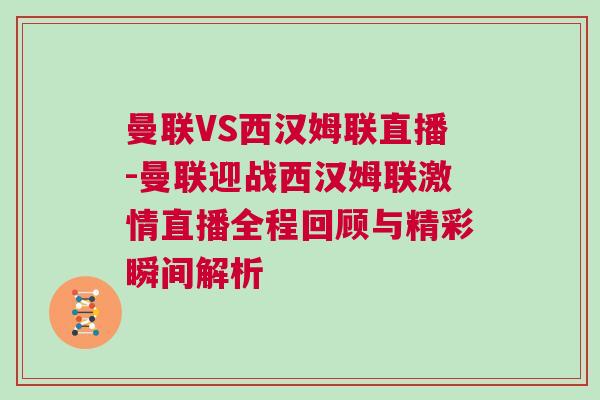 曼聯VS西漢姆聯直播-曼聯迎戰西漢姆聯激情直播全程回顧與精彩瞬間解析