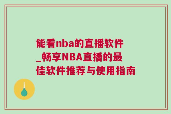 能看nba的直播軟件_暢享NBA直播的最佳軟件推薦與使用指南