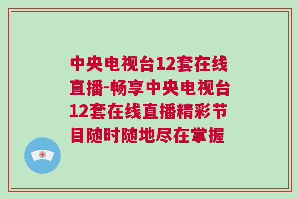 中央電視臺12套在線直播-暢享中央電視臺12套在線直播精彩節(jié)目隨時隨地盡在掌握 中央電視臺12套在線直播-暢享中央電視臺12套在線直播精彩節(jié)目隨時隨地盡在掌握