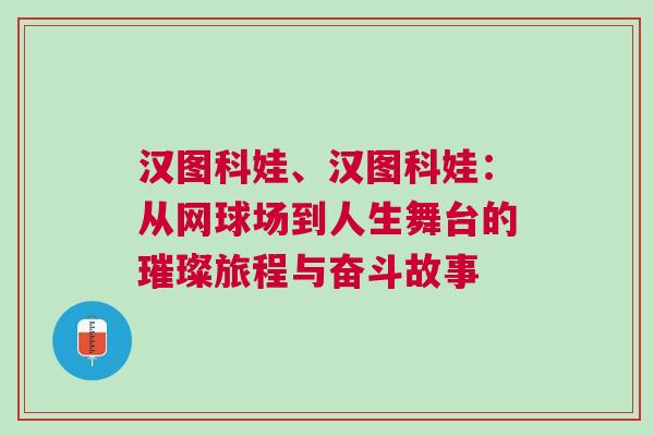 漢圖科娃、漢圖科娃:從網(wǎng)球場到人生舞臺的璀璨旅程與奮斗故事 漢圖科娃、漢圖科娃:從網(wǎng)球場到人生舞臺的璀璨旅程與奮斗故事