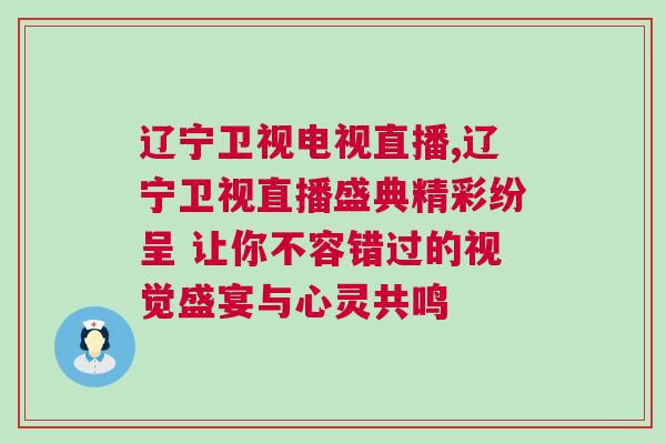 遼寧衛(wèi)視電視直播,遼寧衛(wèi)視直播盛典精彩紛呈 讓你不容錯過的視覺盛宴與心靈共鳴