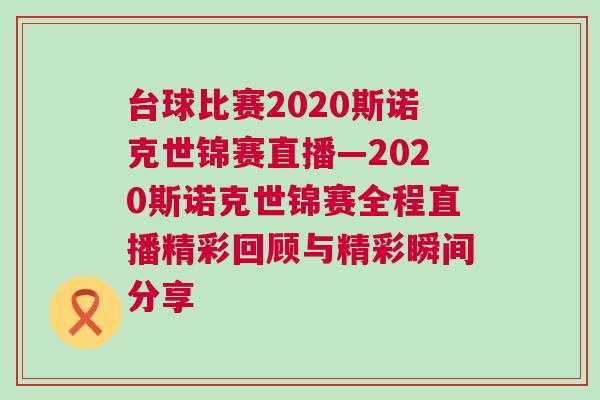 臺球比賽2020斯諾克世錦賽直播—2020斯諾克世錦賽全程直播精彩回顧與精彩瞬間分享