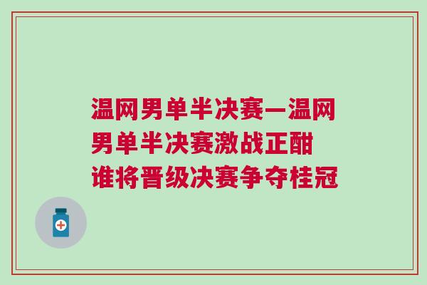 溫網男單半決賽—溫網男單半決賽激戰正酣 誰將晉級決賽爭奪桂冠 溫網男單半決賽—溫網男單半決賽激戰正酣 誰將晉級決賽爭奪桂冠