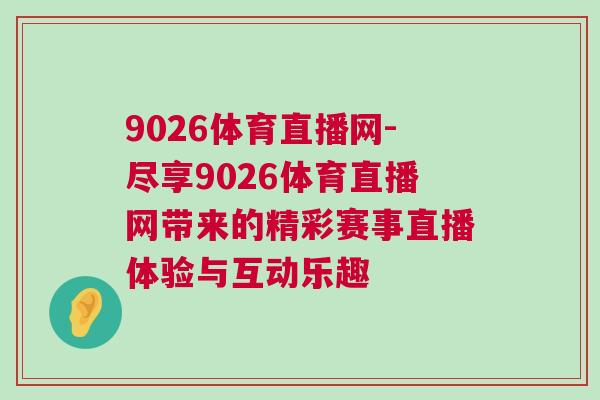 9026體育直播網-盡享9026體育直播網帶來的精彩賽事直播體驗與互動樂趣