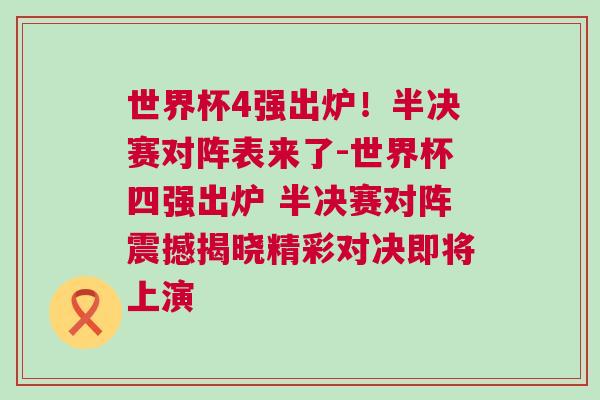 世界杯4強出爐!半決賽對陣表來了-世界杯四強出爐 半決賽對陣震撼揭曉精彩對決即將上演 世界杯4強出爐!半決賽對陣表來了-世界杯四強出爐 半決賽對陣震撼揭曉精彩對決即將上演