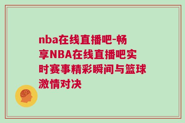 nba在線直播吧-暢享NBA在線直播吧實時賽事精彩瞬間與籃球激情對決