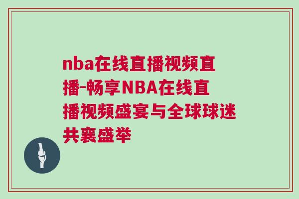 nba在線直播視頻直播-暢享NBA在線直播視頻盛宴與全球球迷共襄盛舉