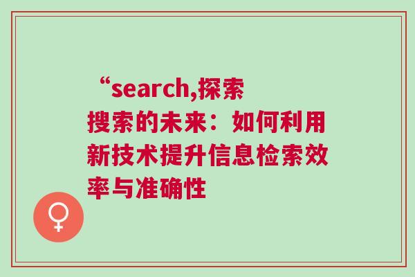 “search,探索搜索的未來：如何利用新技術提升信息檢索效率與準確性