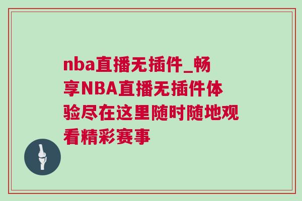 nba直播無插件_暢享NBA直播無插件體驗盡在這里隨時隨地觀看精彩賽事