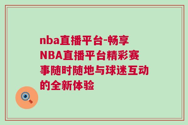 nba直播平臺-暢享NBA直播平臺精彩賽事隨時隨地與球迷互動的全新體驗
