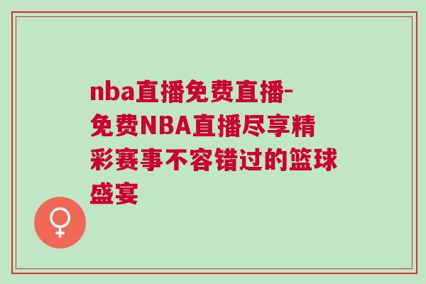 nba直播免費直播-免費NBA直播盡享精彩賽事不容錯過的籃球盛宴