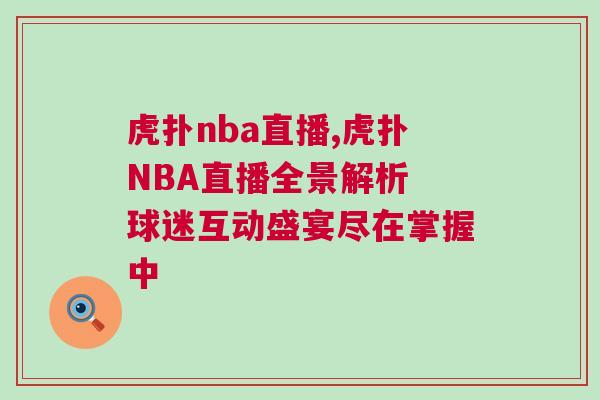 虎撲nba直播,虎撲NBA直播全景解析 球迷互動盛宴盡在掌握中